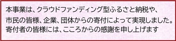 本事業は、クラウドファンディング型ふるさと納税や、市民の皆様、企業、団体からの寄付によって実現しました。寄付者の皆様には、こころからの感謝を申し上げます。